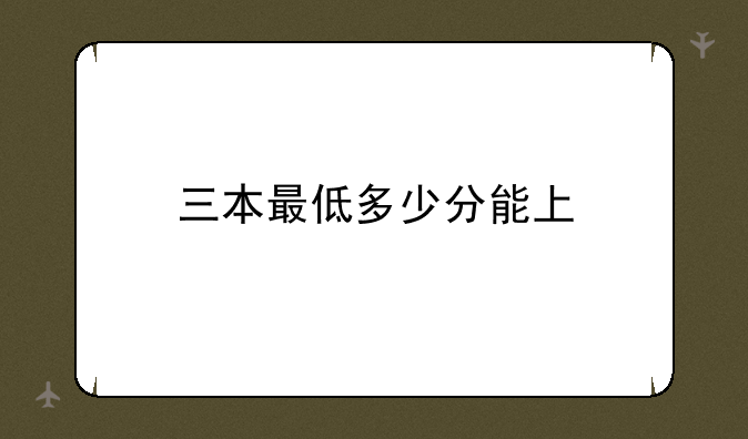 三本最低多少分能上