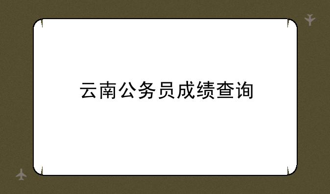 云南公务员成绩查询