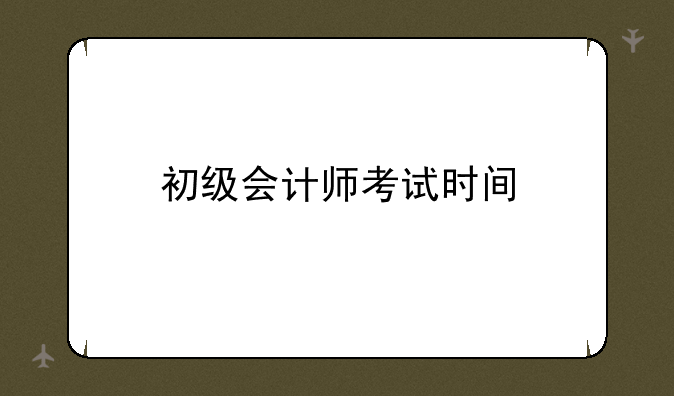 初级会计师考试时间