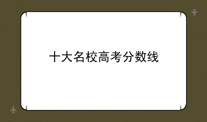 十大名校高考分数线