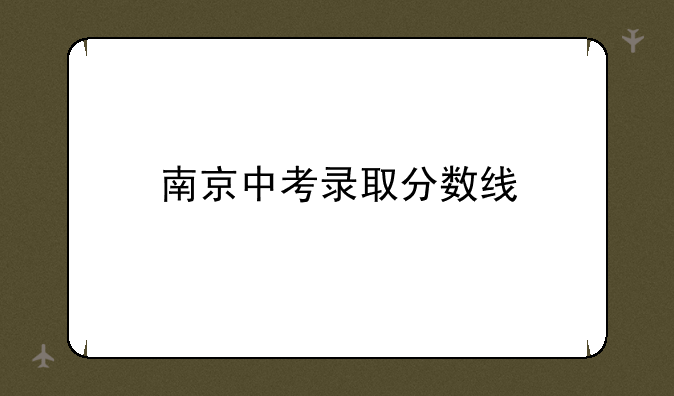 南京中考录取分数线