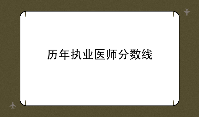 历年执业医师分数线