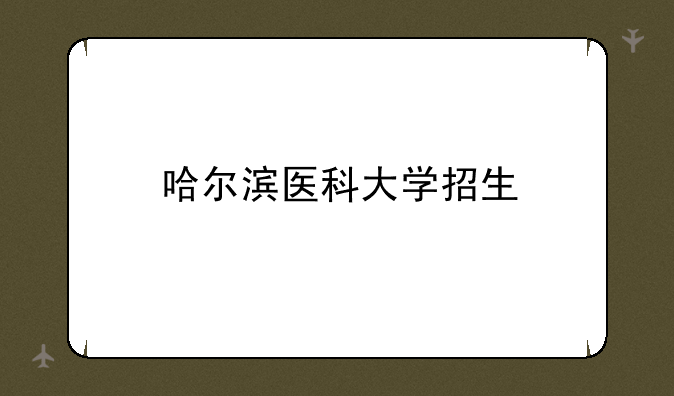 哈尔滨医科大学招生