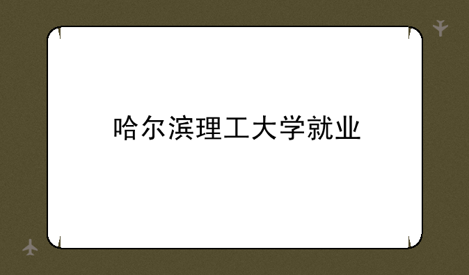 哈尔滨理工大学就业