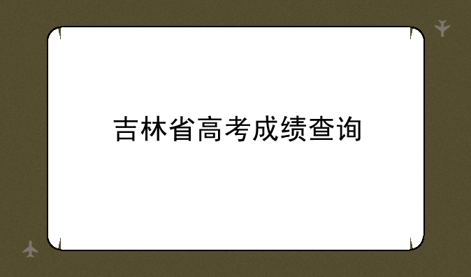 吉林省高考成绩查询