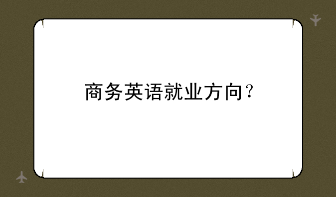 商务英语就业方向？