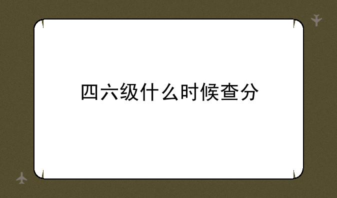 四六级什么时候查分