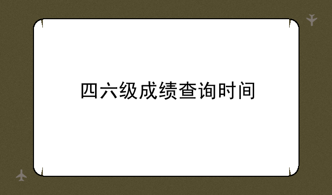 四六级成绩查询时间