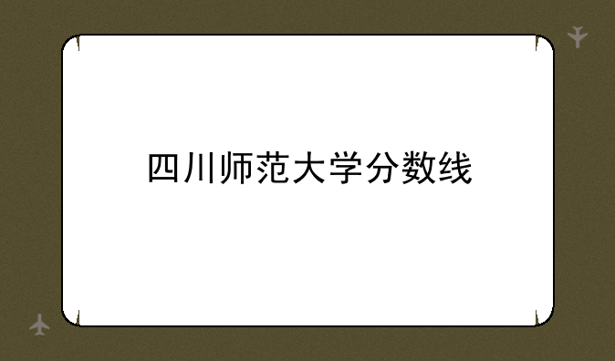 四川师范大学分数线
