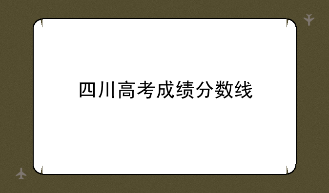 四川高考成绩分数线