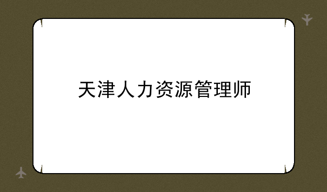 天津人力资源管理师