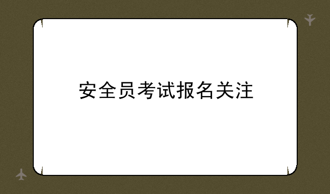 安全员考试报名关注