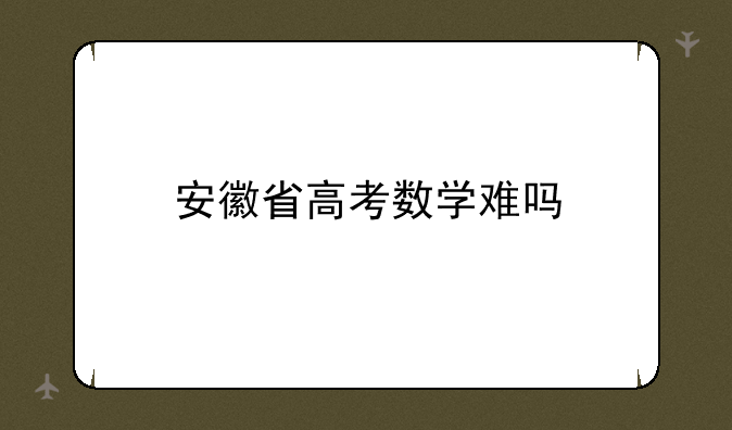 安徽省高考数学难吗