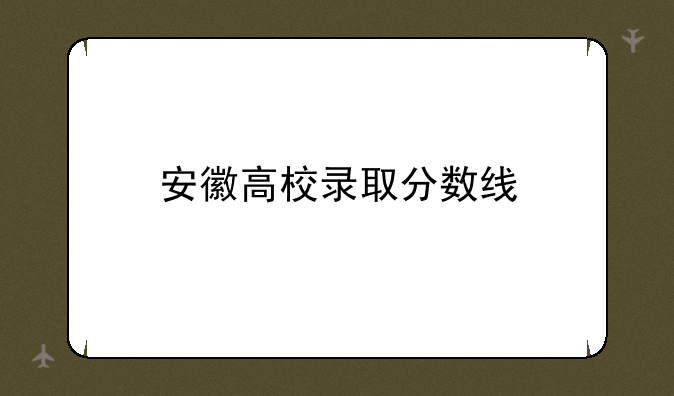 安徽高校录取分数线