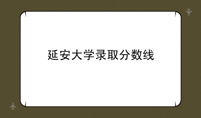 延安大学录取分数线