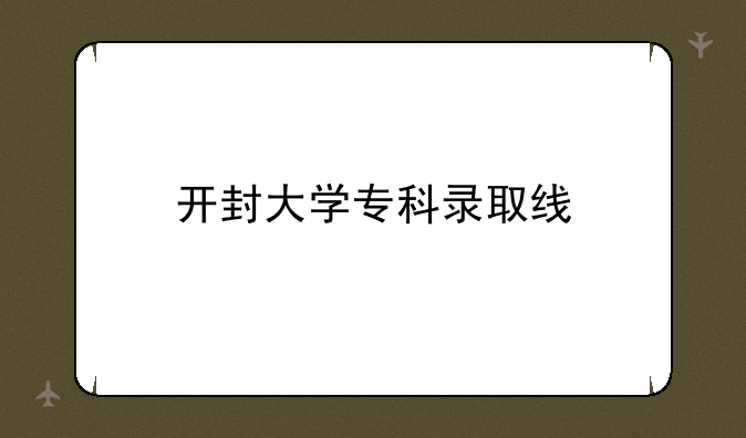 开封大学专科录取线