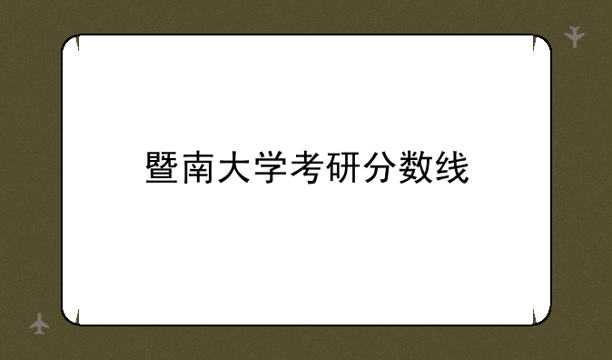 暨南大学考研分数线