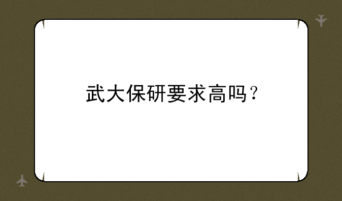 武大保研要求高吗？