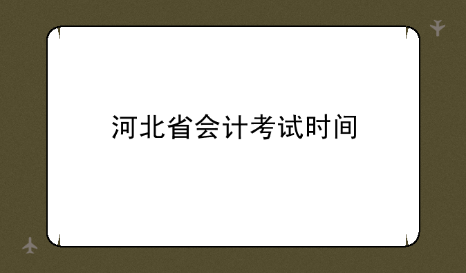 河北省会计考试时间