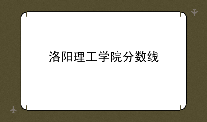 洛阳理工学院分数线