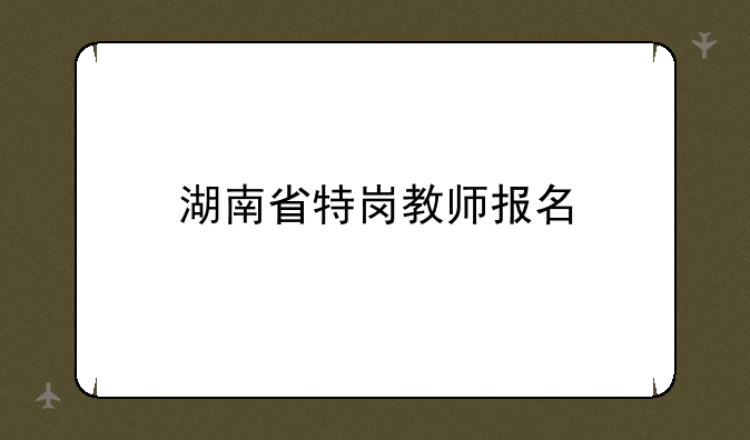 湖南省特岗教师报名