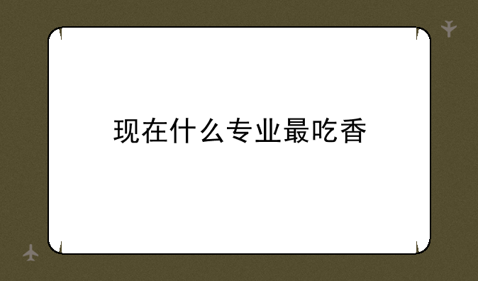 现在什么专业最吃香