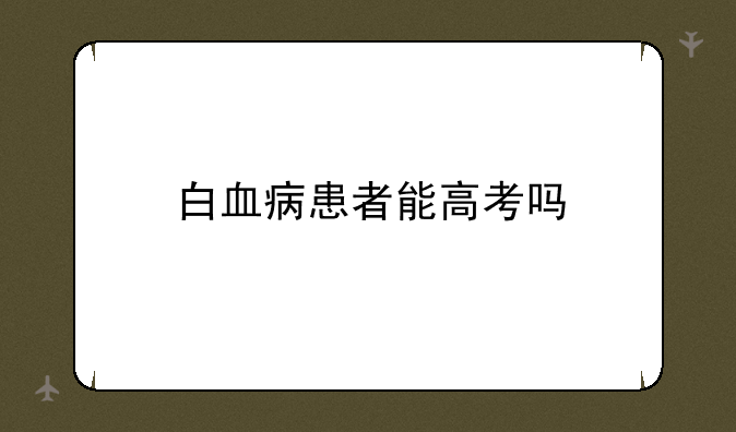白血病患者能高考吗