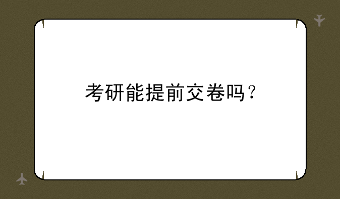 考研能提前交卷吗？