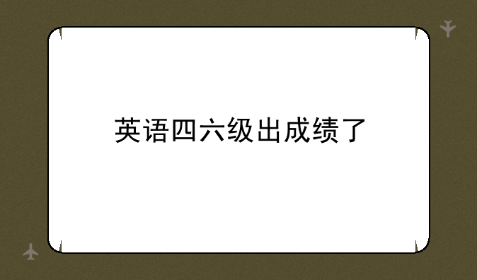 英语四六级出成绩了