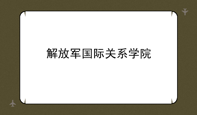 解放军国际关系学院