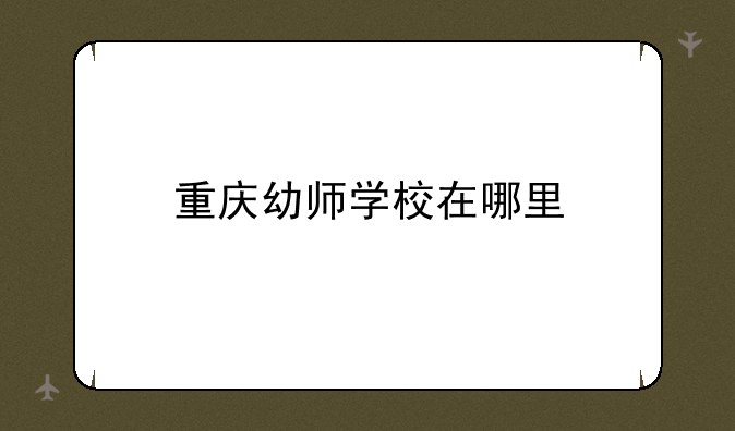 重庆幼师学校在哪里