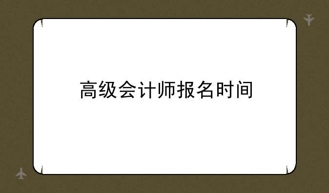 高级会计师报名时间