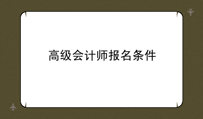 高级会计师报名条件