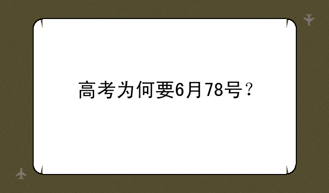 高考为何要6月78号？