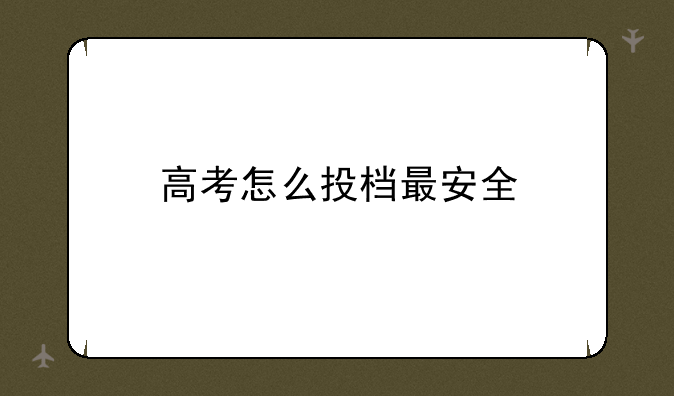 高考怎么投档最安全
