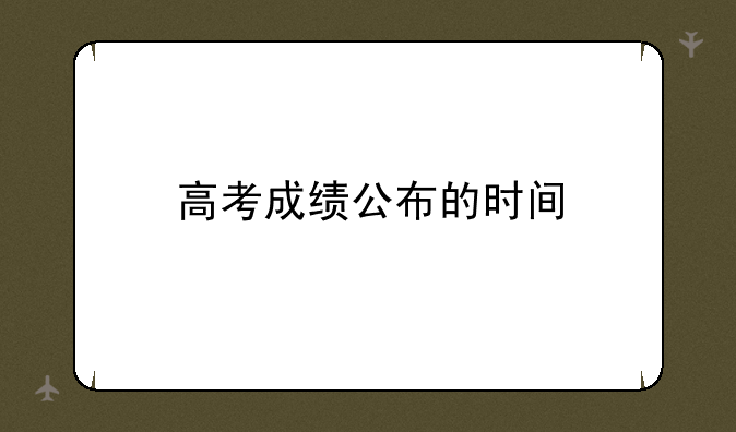 高考成绩公布的时间