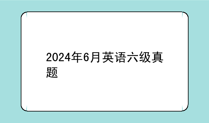 2024年6月英语六级真题