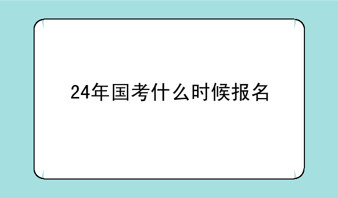 24年国考什么时候报名