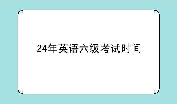 24年英语六级考试时间