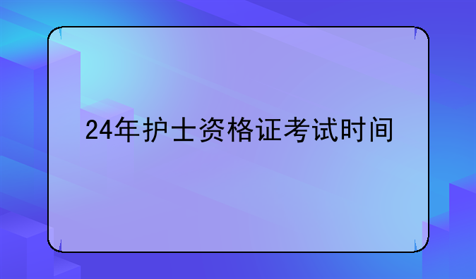 24年护士资格证考试时间