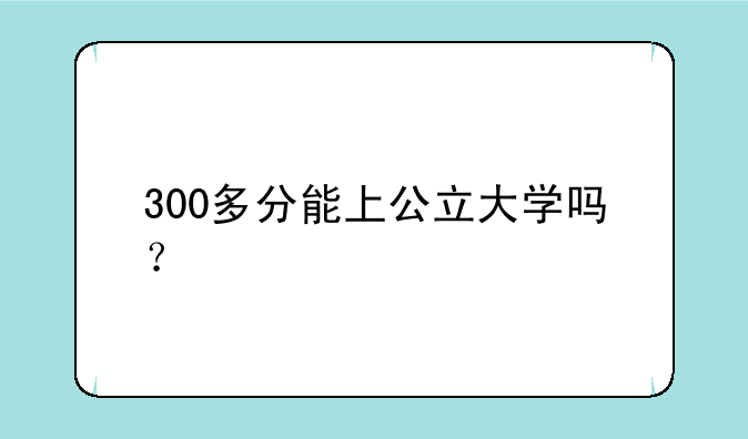300多分能上公立大学吗？