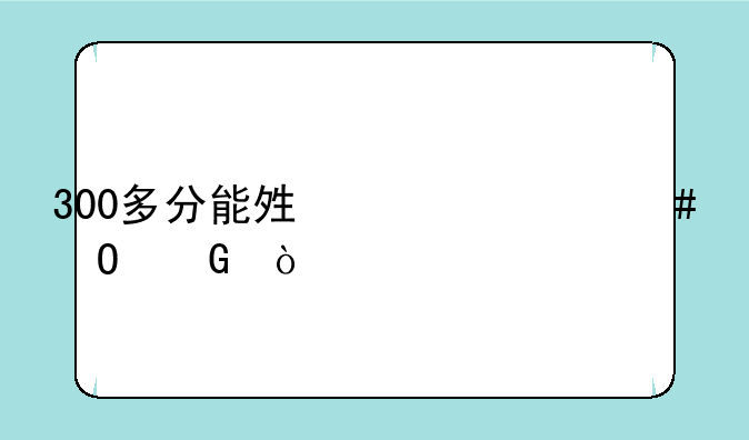 300多分能够上什么专科？