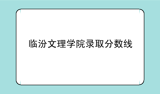 临汾文理学院录取分数线