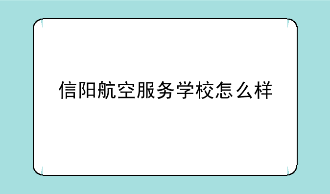 信阳航空服务学校怎么样