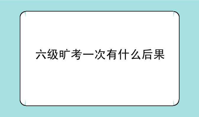六级旷考一次有什么后果