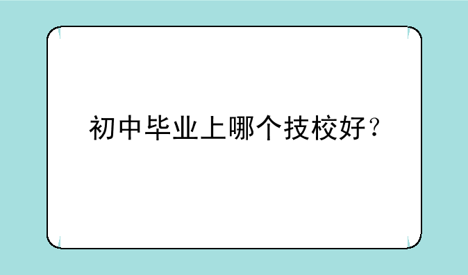 初中毕业上哪个技校好？