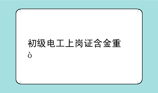 初级电工上岗证含金量？