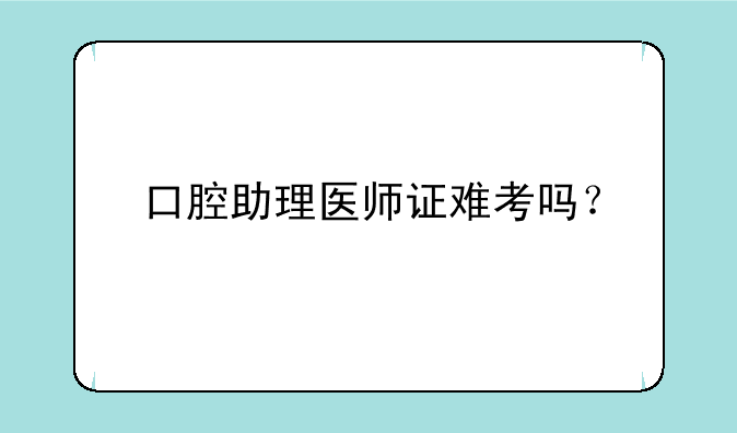 口腔助理医师证难考吗？