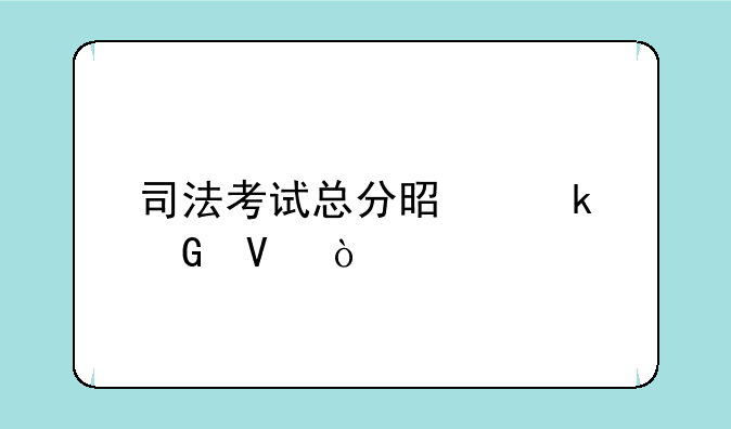 司法考试总分是多少啊？