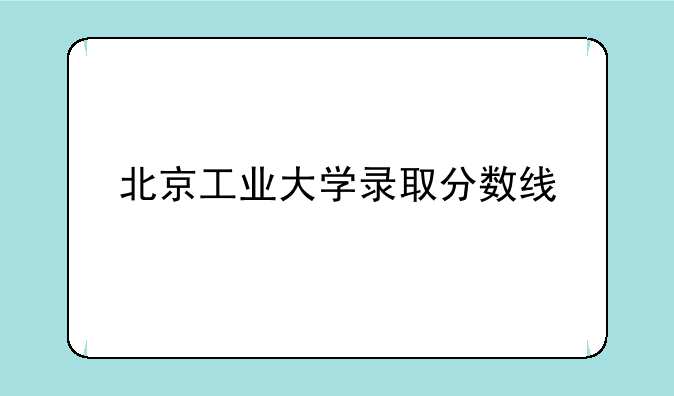 北京工业大学录取分数线